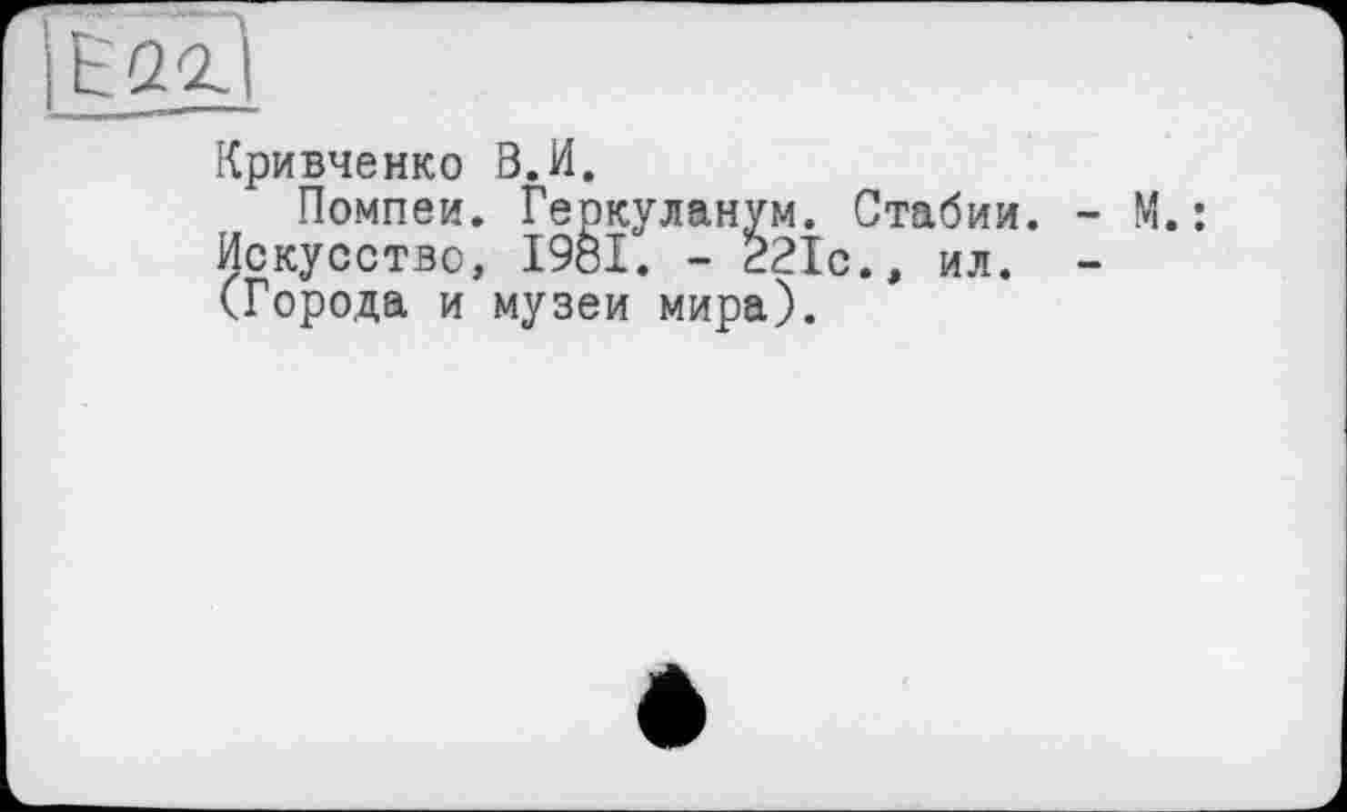 ﻿Кривченко В.И.
Помпеи. Геркуланум. Стабии. Искусство, 1981. - 221с., ил. (Города и музеи мира).